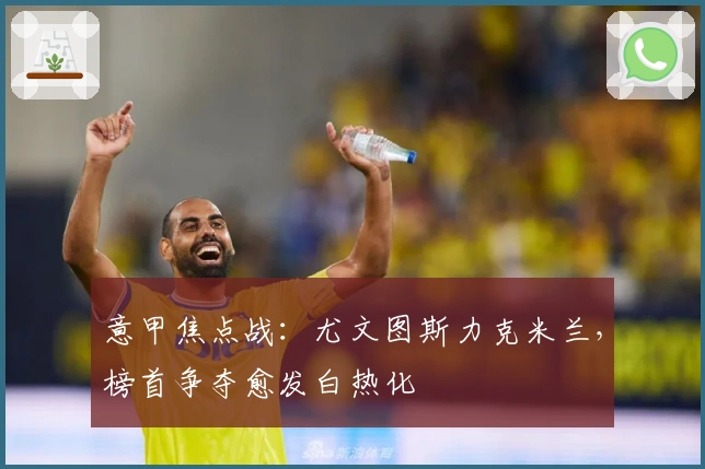 意甲焦点战：尤文图斯力克米兰，榜首争夺愈发白热化