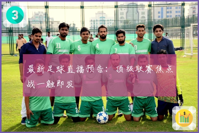 最新足球直播预告：顶级联赛焦点战一触即发
