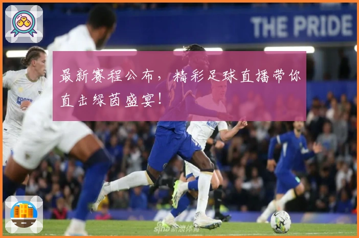 最新赛程公布，精彩足球直播带你直击绿茵盛宴！