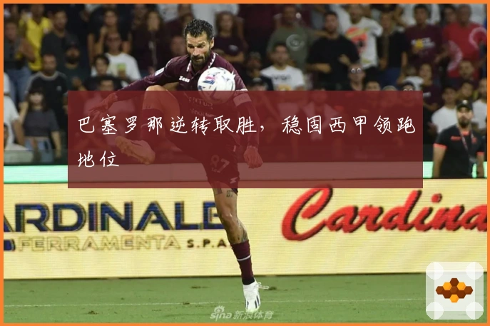 巴塞罗那逆转取胜，稳固西甲领跑地位