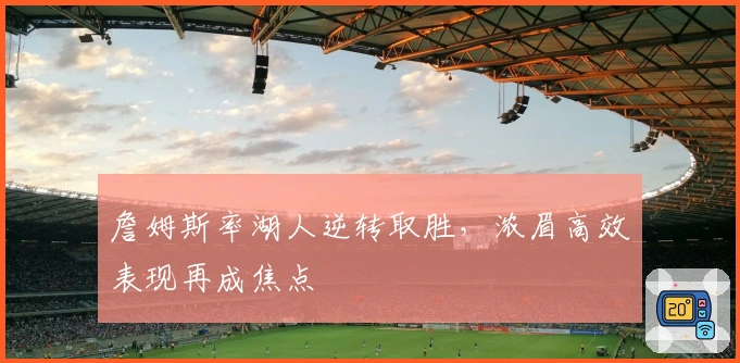 詹姆斯率湖人逆转取胜，浓眉高效表现再成焦点