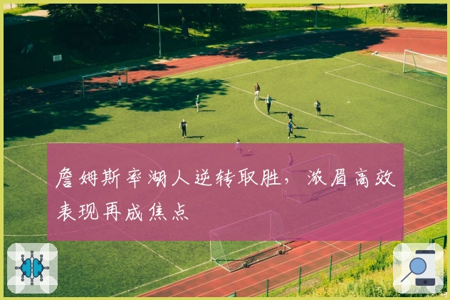 詹姆斯率湖人逆转取胜，浓眉高效表现再成焦点