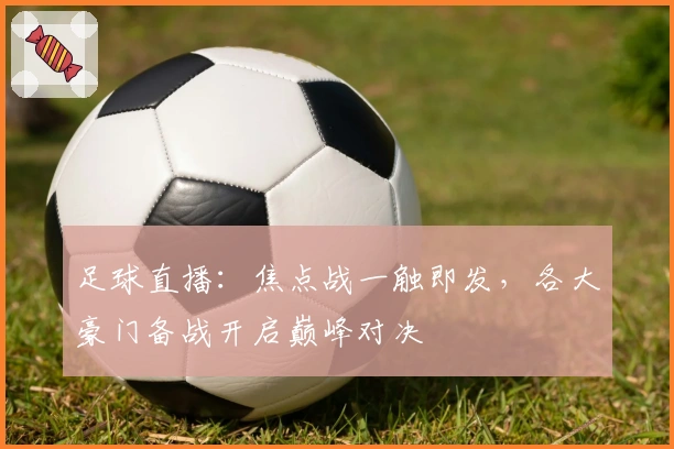 足球直播：焦点战一触即发，各大豪门备战开启巅峰对决