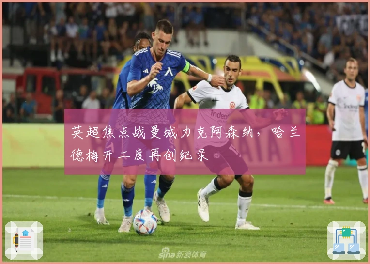 英超焦点战曼城力克阿森纳，哈兰德梅开二度再创纪录