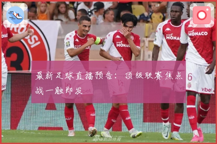 最新足球直播预告：顶级联赛焦点战一触即发