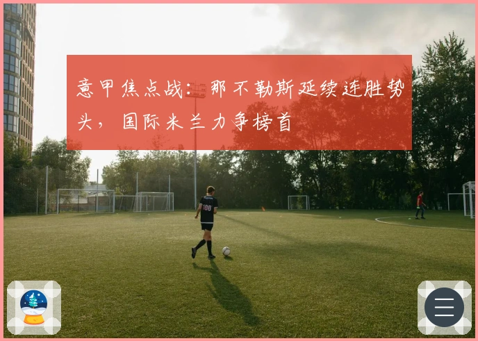 意甲焦点战：那不勒斯延续连胜势头，国际米兰力争榜首