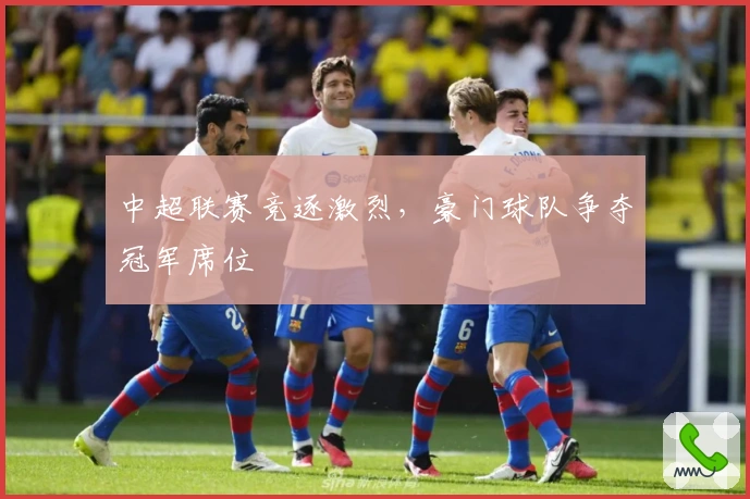 中超联赛竞逐激烈，豪门球队争夺冠军席位