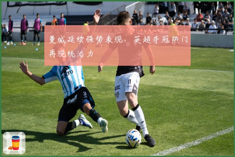 曼城延续强势表现，英超夺冠热门再现统治力