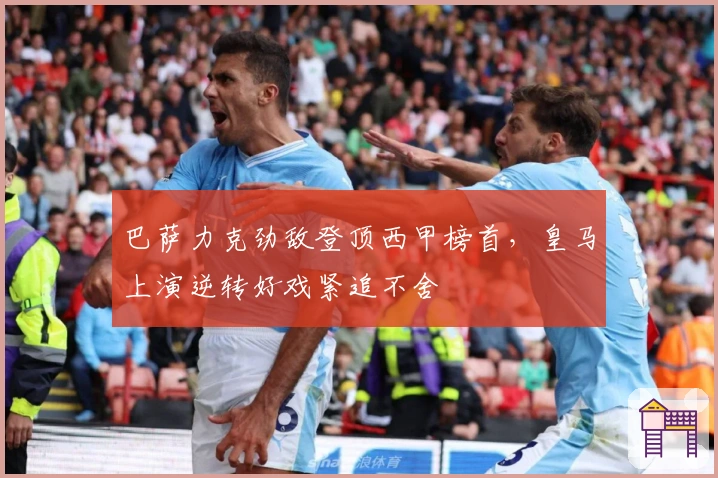 巴萨力克劲敌登顶西甲榜首，皇马上演逆转好戏紧追不舍